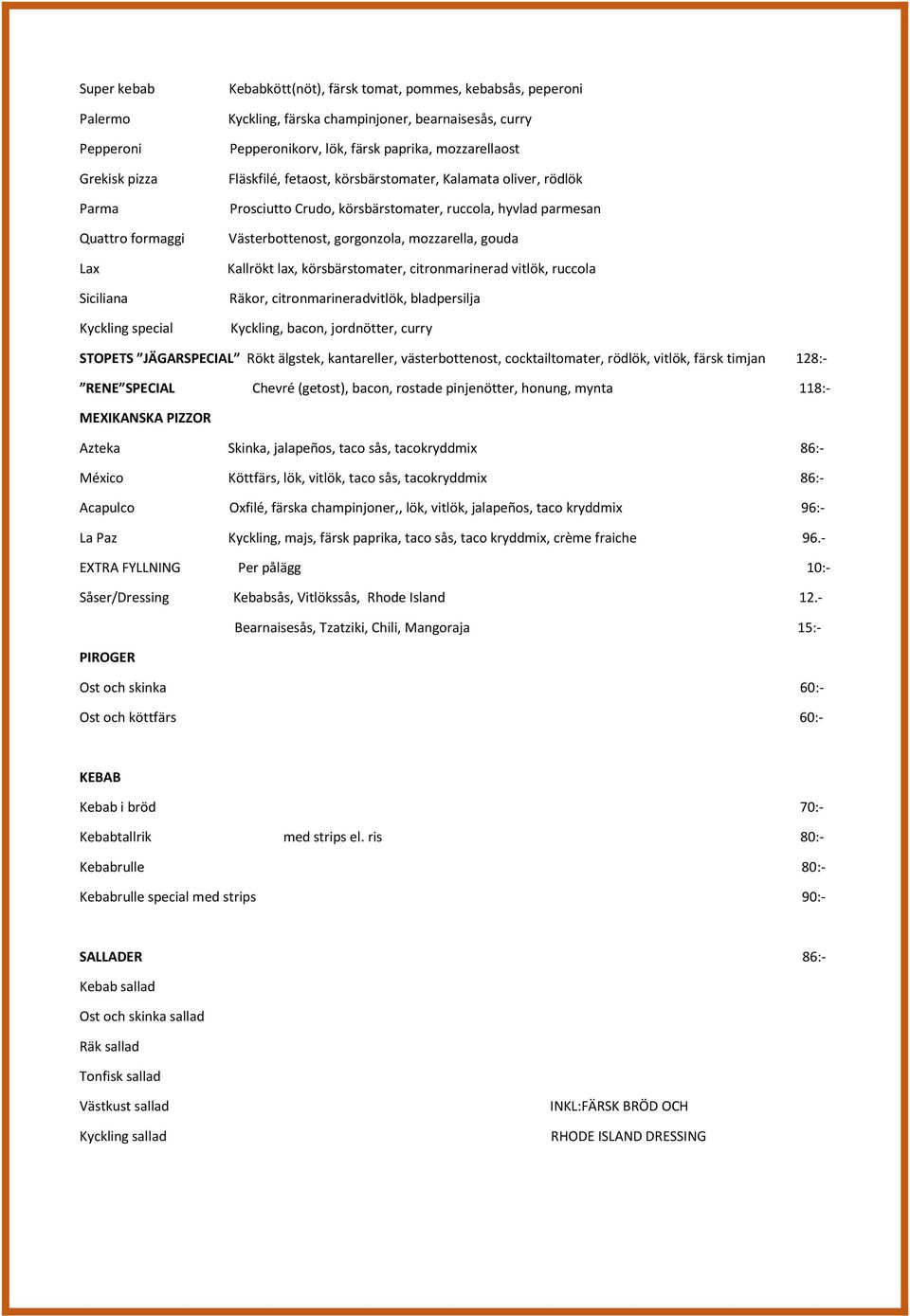 gorgonzola, mozzarella, gouda Kallrökt lax, körsbärstomater, citronmarinerad vitlök, ruccola Räkor, citronmarineradvitlök, bladpersilja Kyckling, bacon, jordnötter, curry STOPETS JÄGARSPECIAL Rökt