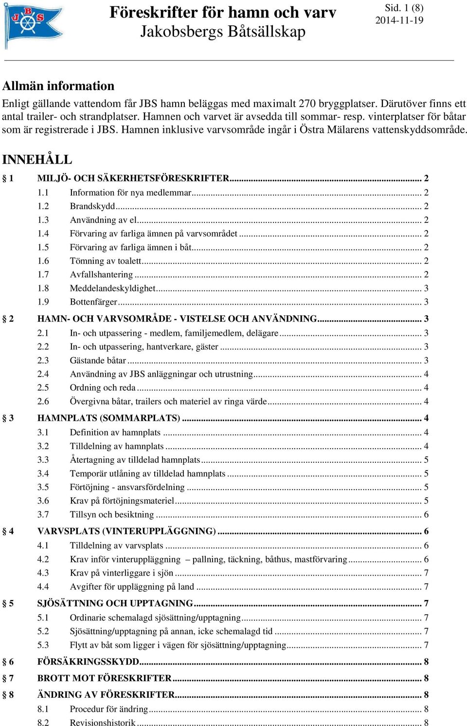 INNEHÅLL 1 MILJÖ- OCH SÄKERHETSFÖRESKRIFTER... 2 1.1 Information för nya medlemmar... 2 1.2 Brandskydd... 2 1.3 Användning av el... 2 1.4 Förvaring av farliga ämnen på varvsområdet... 2 1.5 Förvaring av farliga ämnen i båt.