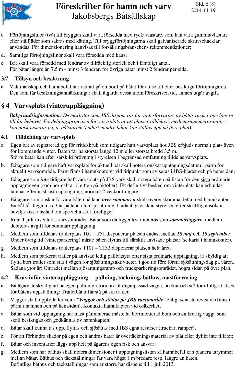 Samtliga förtöjningslinor skall vara försedda med kaus; e. Båt skall vara försedd med fendrar av tillräcklig storlek och i lämpligt antal. För båtar längre än 7.