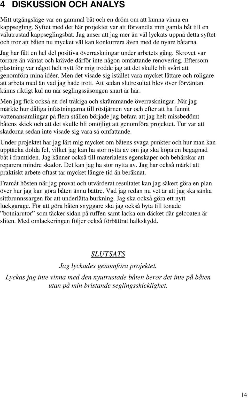 Jag anser att jag mer än väl lyckats uppnå detta syftet och tror att båten nu mycket väl kan konkurrera även med de nyare båtarna. Jag har fått en hel del positiva överraskningar under arbetets gång.