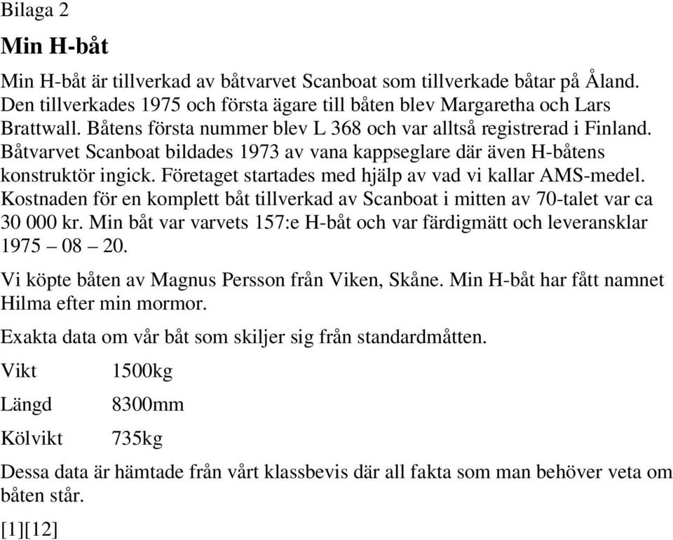 Företaget startades med hjälp av vad vi kallar AMS-medel. Kostnaden för en komplett båt tillverkad av Scanboat i mitten av 70-talet var ca 30 000 kr.