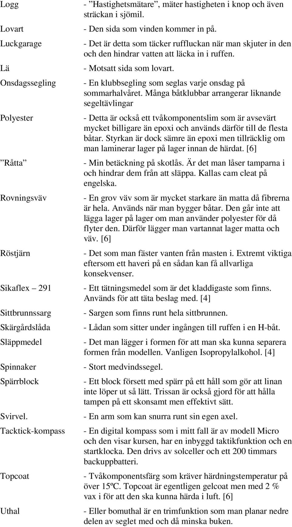 - Det är detta som täcker ruffluckan när man skjuter in den och den hindrar vatten att läcka in i ruffen. - Motsatt sida som lovart. - En klubbsegling som seglas varje onsdag på sommarhalvåret.