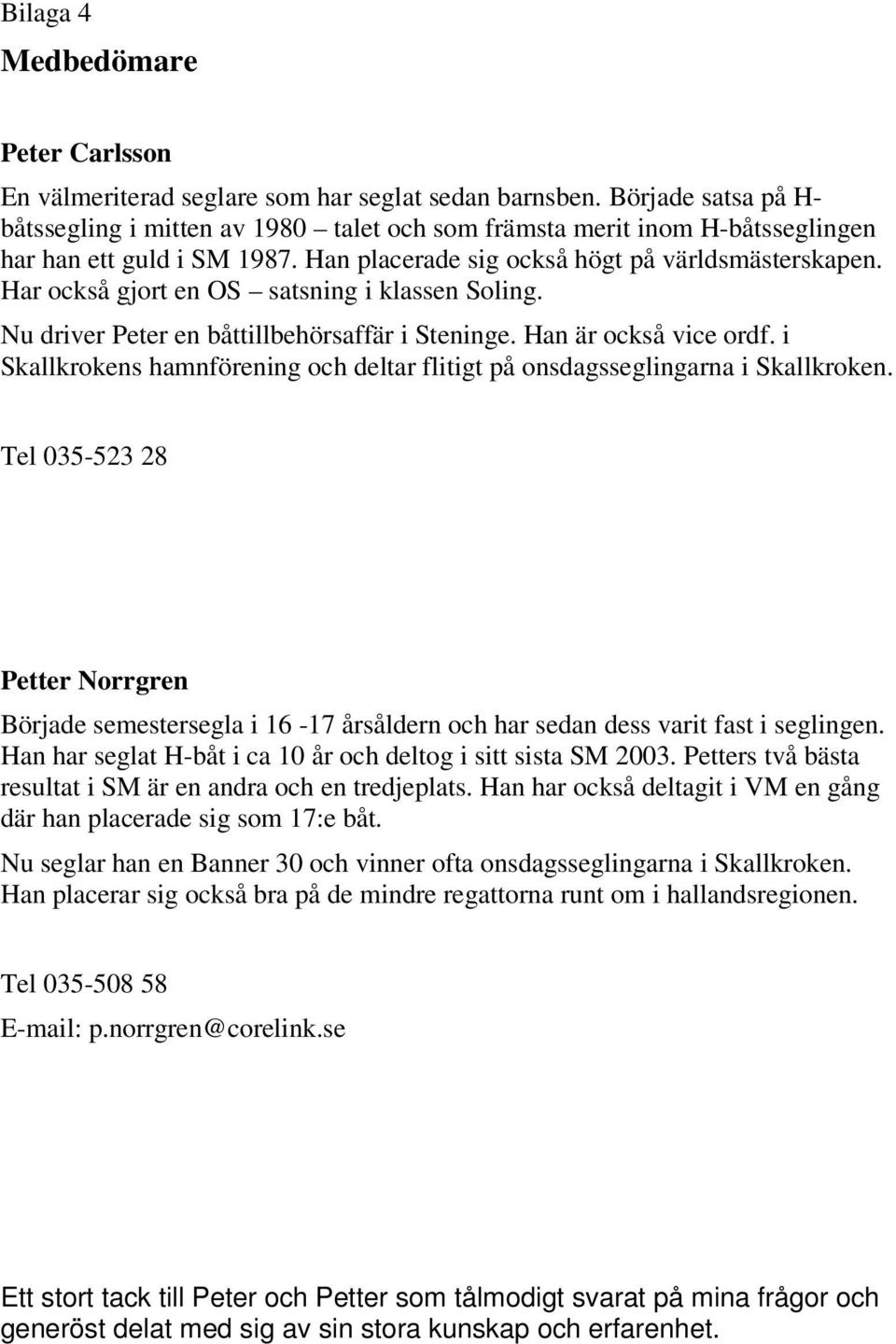 Har också gjort en OS satsning i klassen Soling. Nu driver Peter en båttillbehörsaffär i Steninge. Han är också vice ordf.