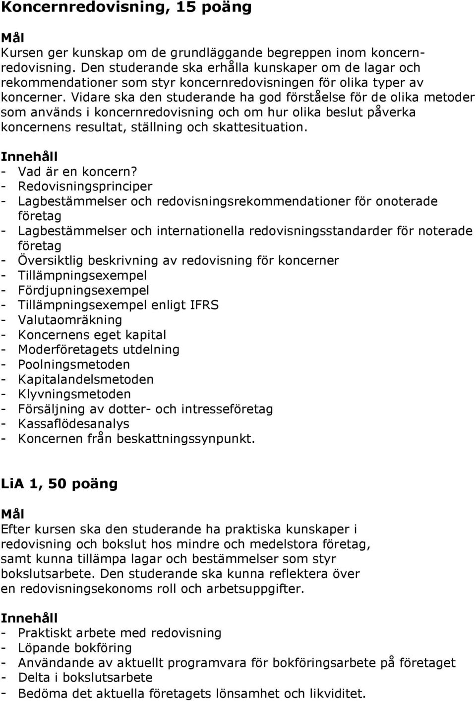 Vidare ska den studerande ha god förståelse för de olika metoder som används i koncernredovisning och om hur olika beslut påverka koncernens resultat, ställning och skattesituation.