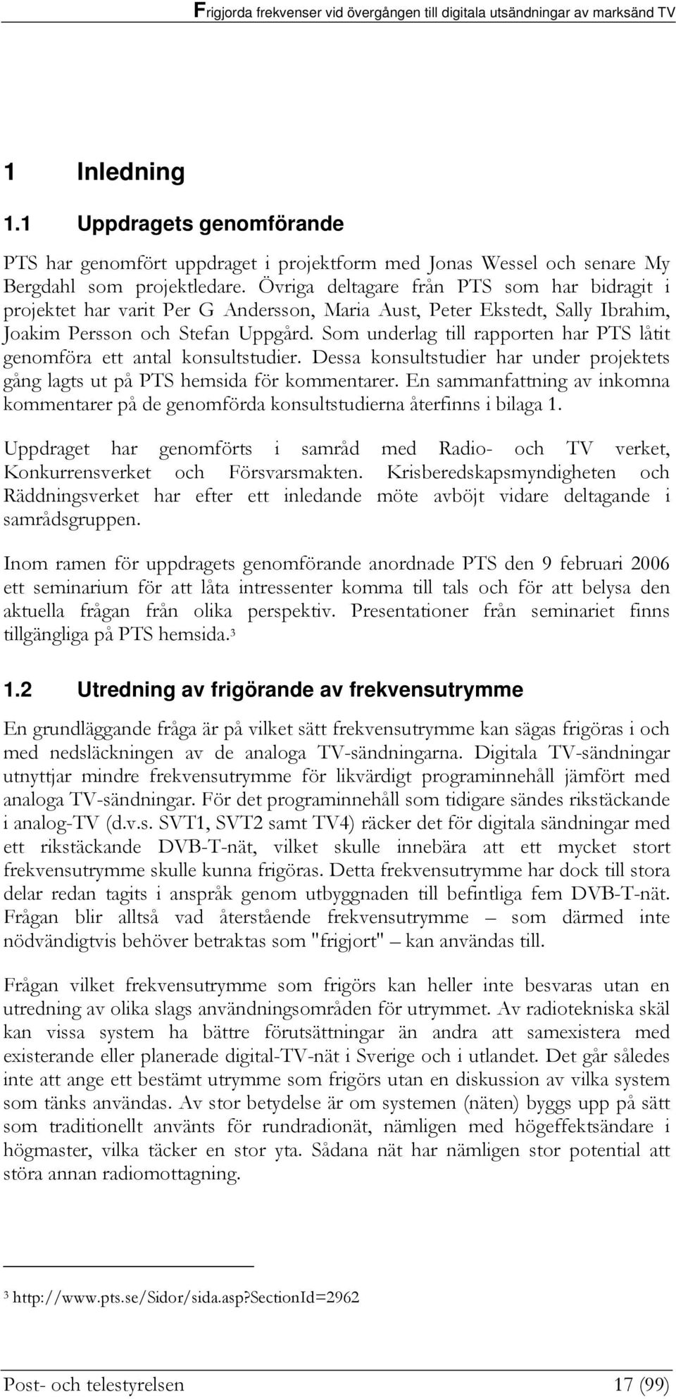 Som underlag till rapporten har PTS låtit genomföra ett antal konsultstudier. Dessa konsultstudier har under projektets gång lagts ut på PTS hemsida för kommentarer.