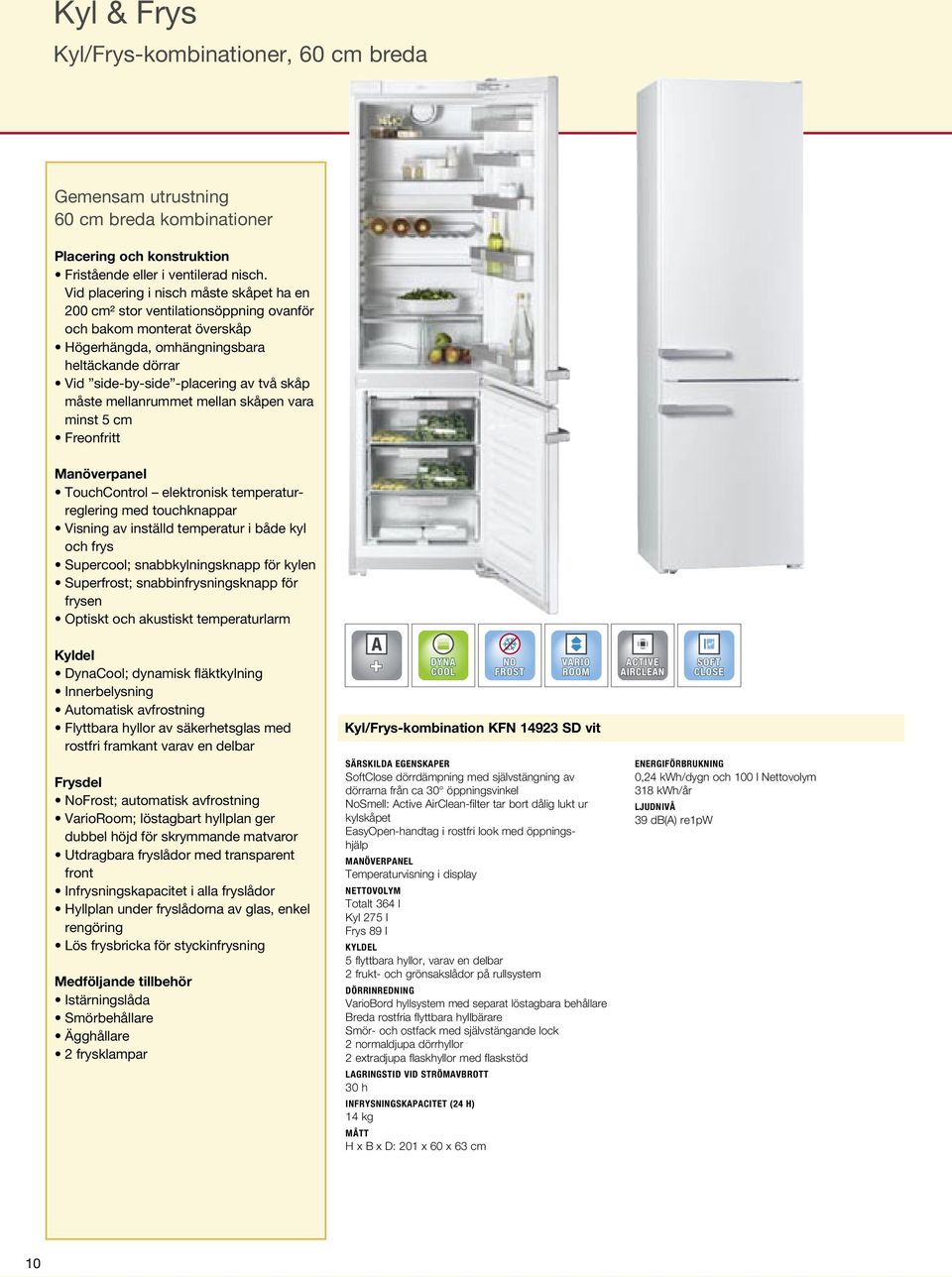 måste mellanrummet mellan skåpen vara minst 5 cm Freonfritt TouchControl elektronisk temperaturreglering med touchknappar Visning av inställd temperatur i både kyl och frys Supercool;