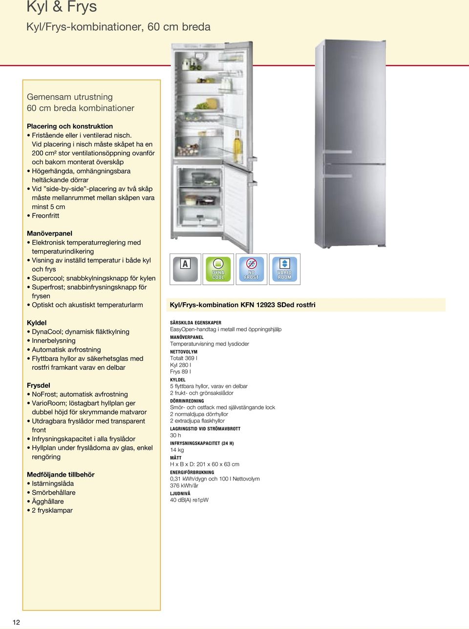 måste mellanrummet mellan skåpen vara minst 5 cm Freonfritt Elektronisk temperaturreglering med temperaturindikering Visning av inställd temperatur i både kyl och frys Supercool; snabbkylningsknapp