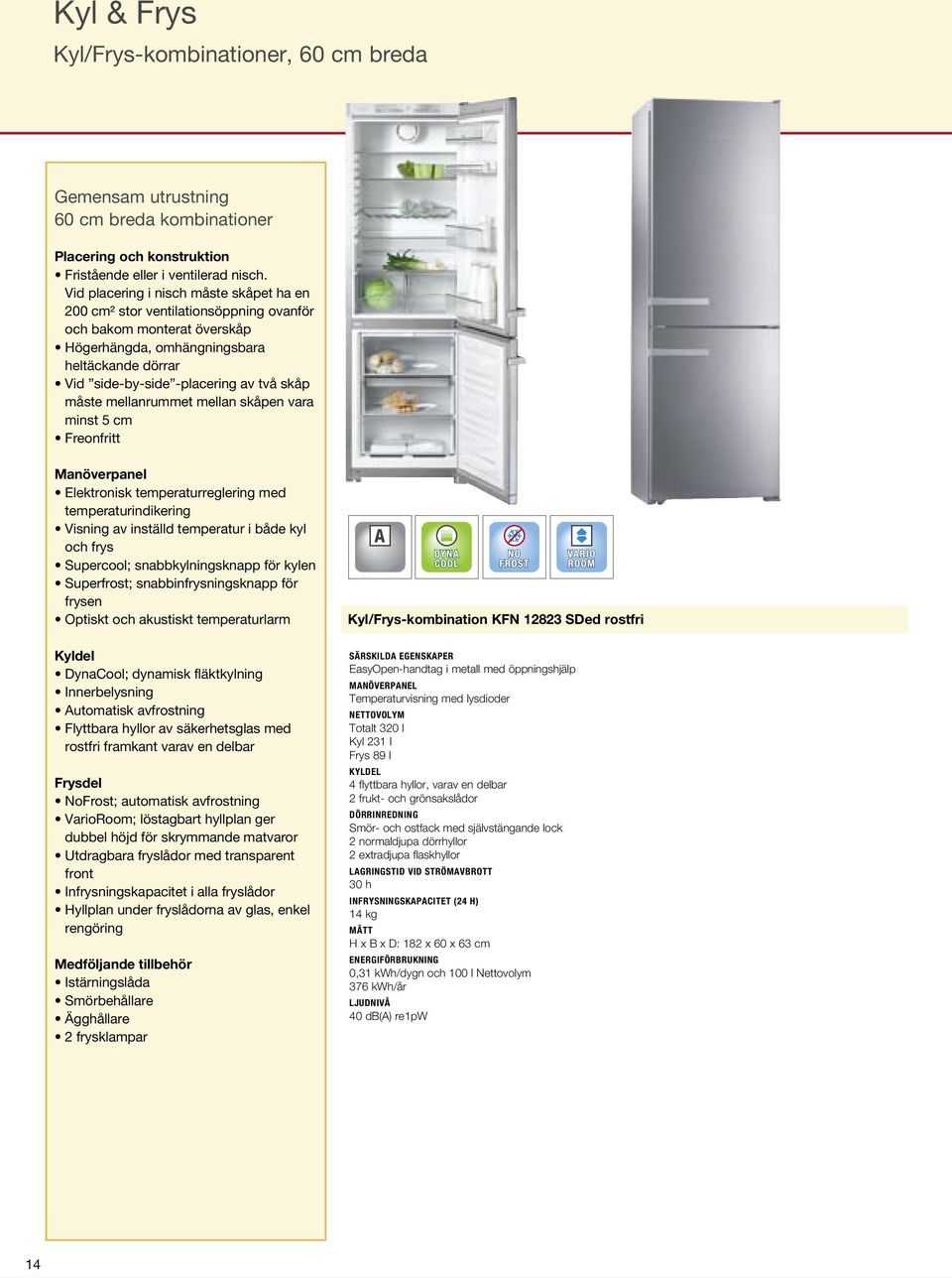 måste mellanrummet mellan skåpen vara minst 5 cm Freonfritt Elektronisk temperaturreglering med temperaturindikering Visning av inställd temperatur i både kyl och frys Supercool; snabbkylningsknapp