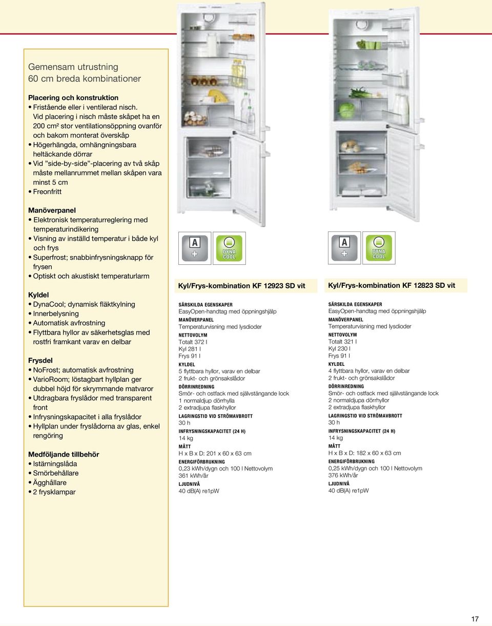 måste mellanrummet mellan skåpen vara minst 5 cm Freonfritt Elektronisk temperaturreglering med temperaturindikering Visning av inställd temperatur i både kyl och frys Superfrost;