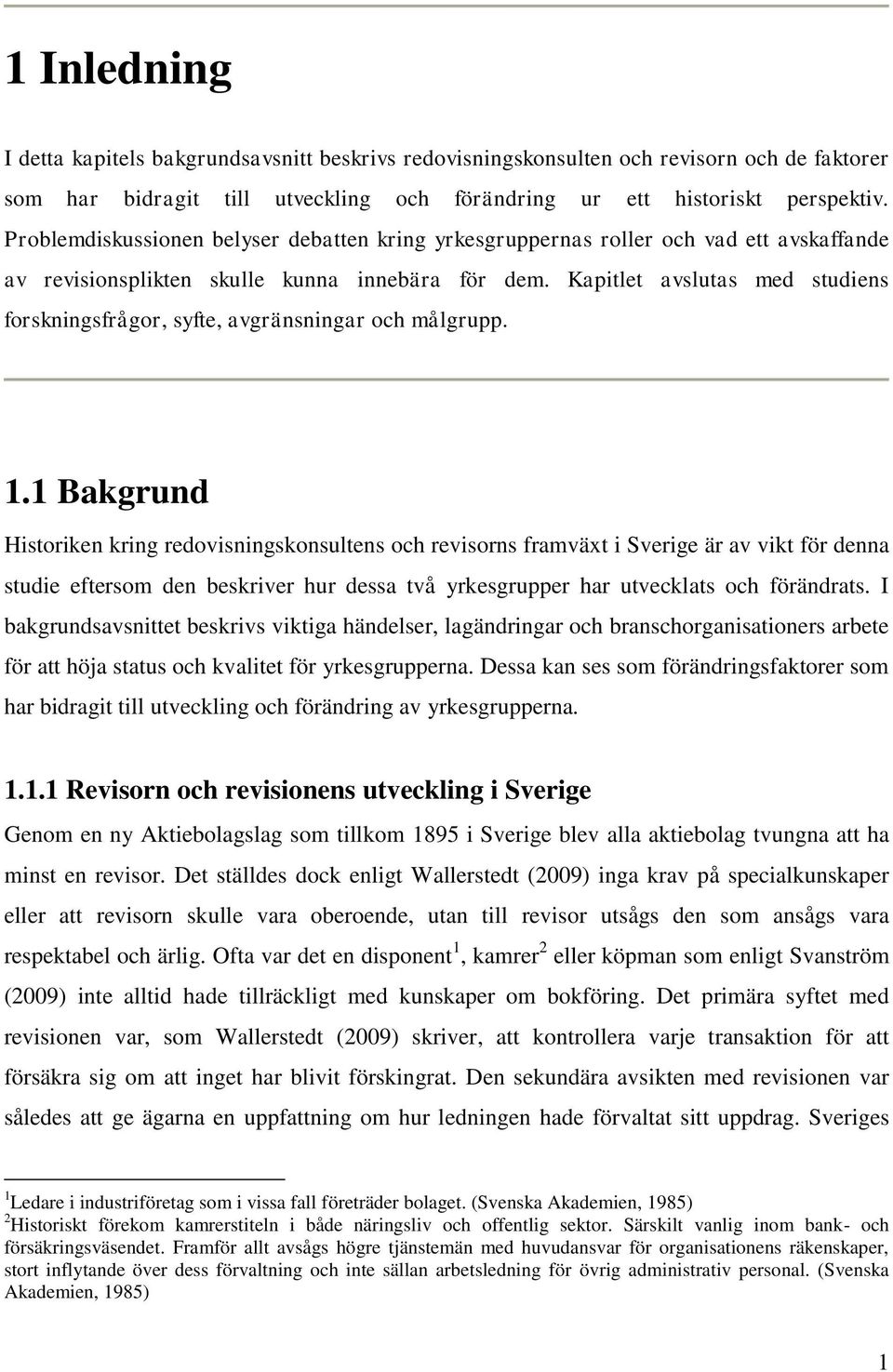 Kapitlet avslutas med studiens forskningsfrågor, syfte, avgränsningar och målgrupp. 1.