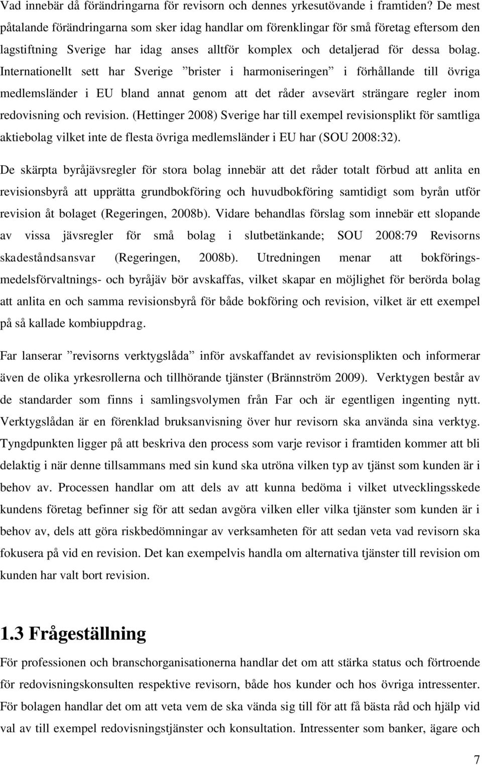 Internationellt sett har Sverige brister i harmoniseringen i förhållande till övriga medlemsländer i EU bland annat genom att det råder avsevärt strängare regler inom redovisning och revision.