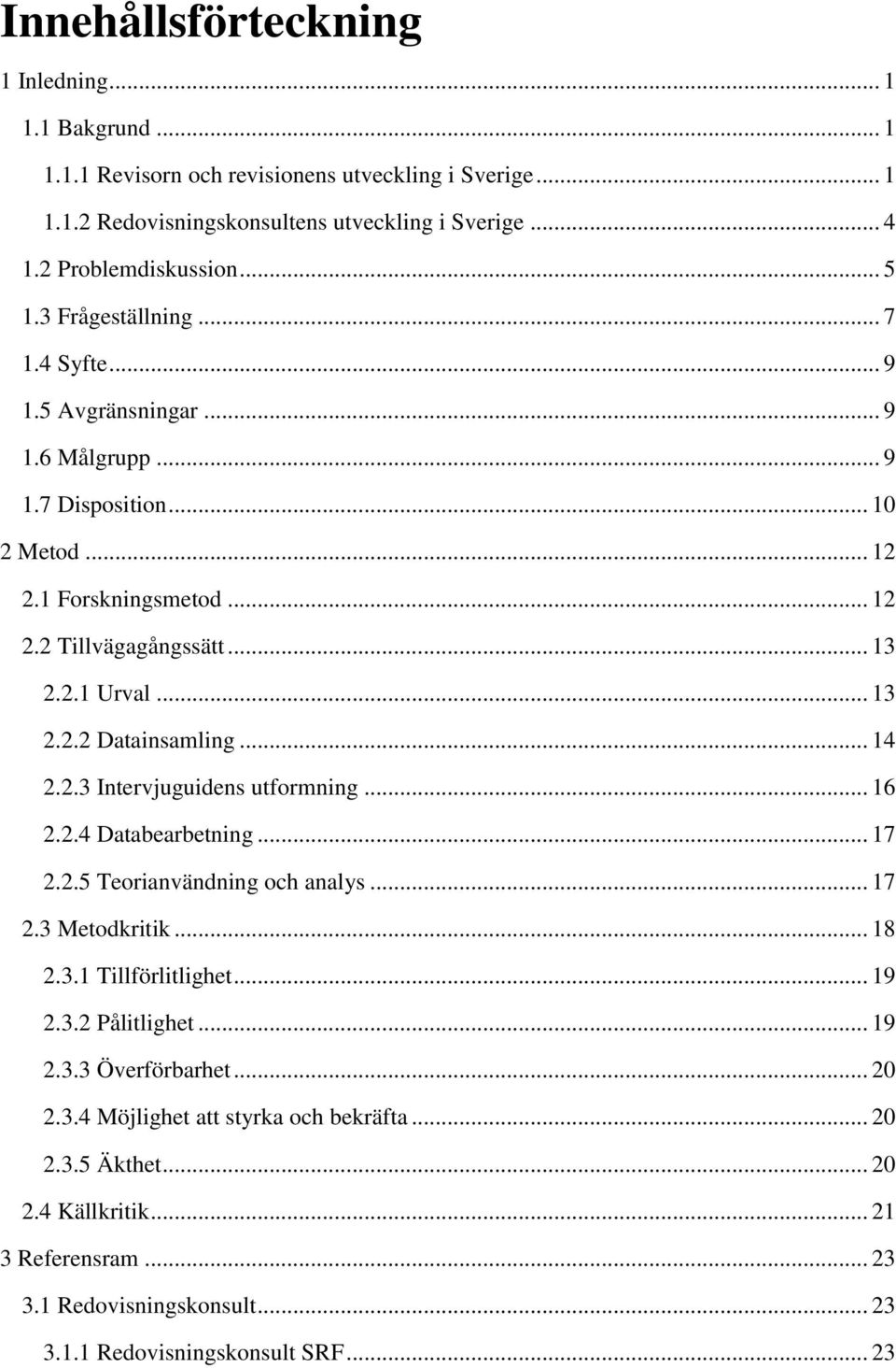 .. 14 2.2.3 Intervjuguidens utformning... 16 2.2.4 Databearbetning... 17 2.2.5 Teorianvändning och analys... 17 2.3 Metodkritik... 18 2.3.1 Tillförlitlighet... 19 2.3.2 Pålitlighet... 19 2.3.3 Överförbarhet.