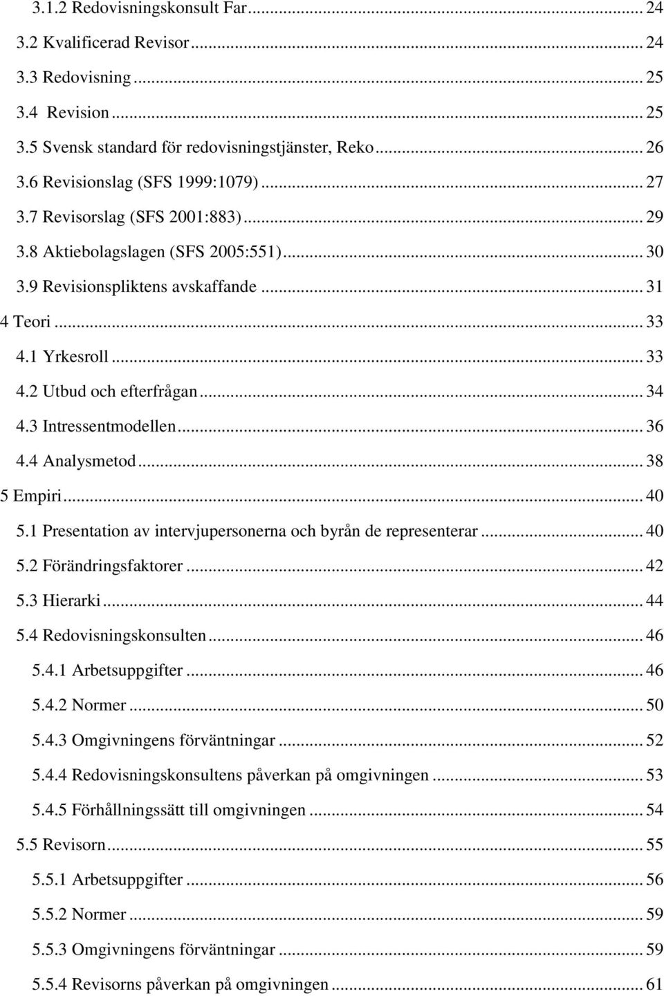 3 Intressentmodellen... 36 4.4 Analysmetod... 38 5 Empiri... 40 5.1 Presentation av intervjupersonerna och byrån de representerar... 40 5.2 Förändringsfaktorer... 42 5.3 Hierarki... 44 5.