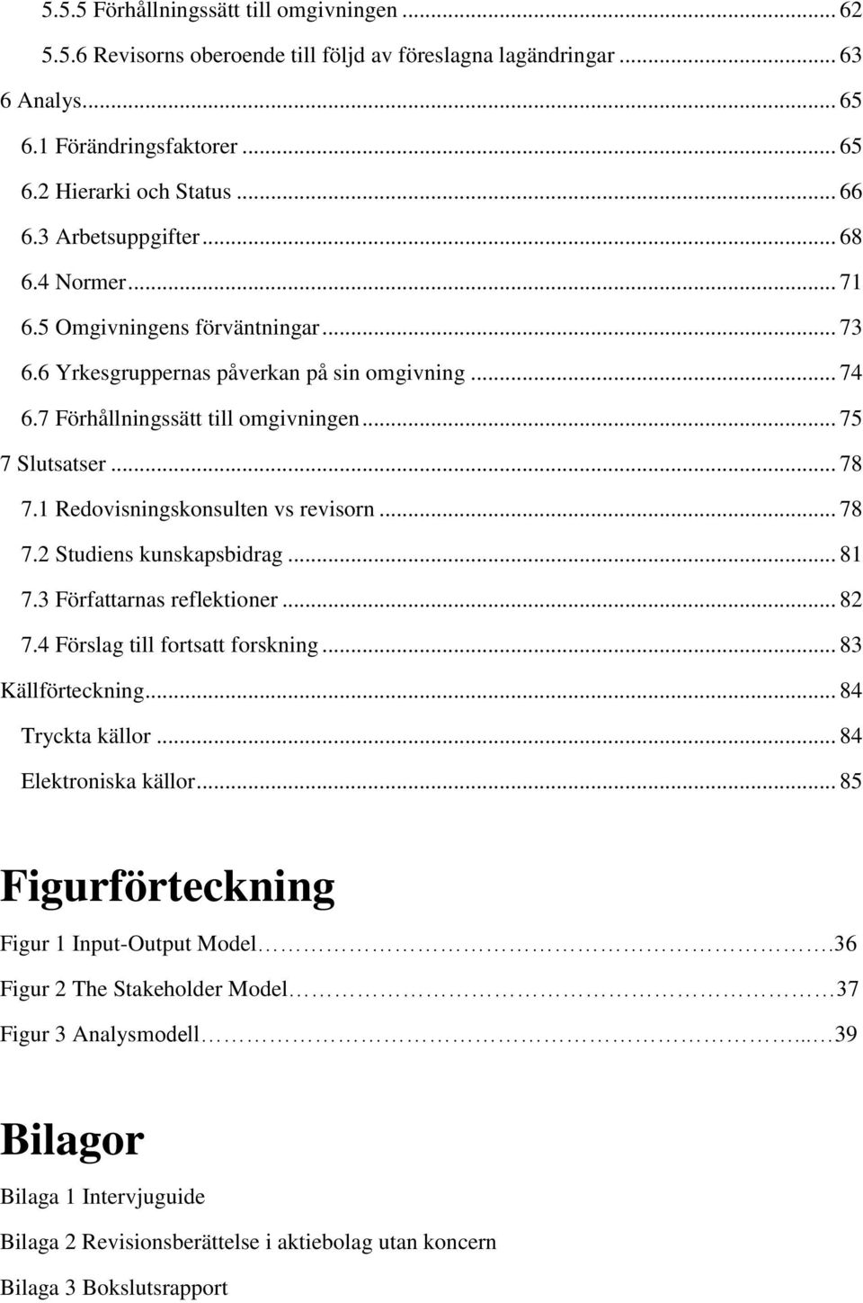 1 Redovisningskonsulten vs revisorn... 78 7.2 Studiens kunskapsbidrag... 81 7.3 Författarnas reflektioner... 82 7.4 Förslag till fortsatt forskning... 83 Källförteckning... 84 Tryckta källor.