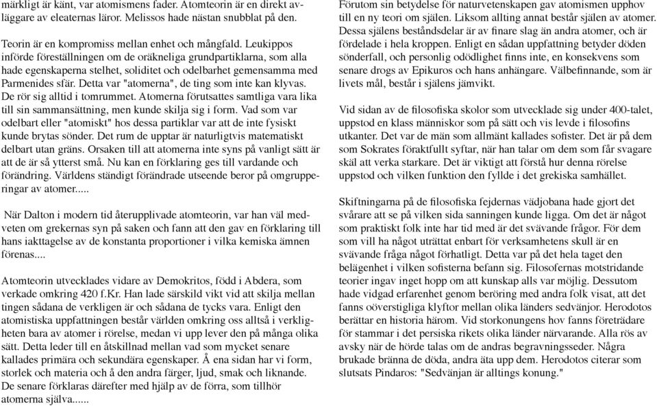 Detta var "atomerna", de ting som inte kan klyvas. De rör sig alltid i tomrummet. Atomerna förutsattes samtliga vara lika till sin sammansättning, men kunde skilja sig i form.