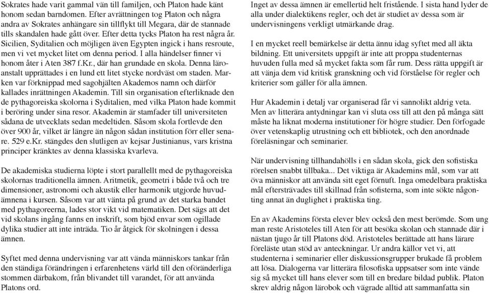 Sicilien, Syditalien och möjligen även Egypten ingick i hans resroute, men vi vet mycket litet om denna period. I alla händelser finner vi honom åter i Aten 387 f.kr., där han grundade en skola.