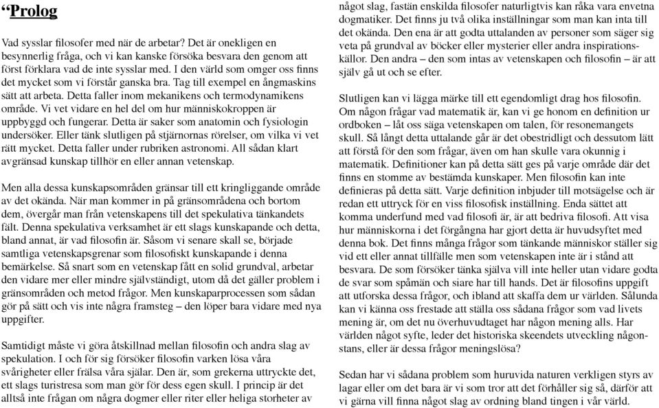 Vi vet vidare en hel del om hur människokroppen är uppbyggd och fungerar. Detta är saker som anatomin och fysiologin undersöker.