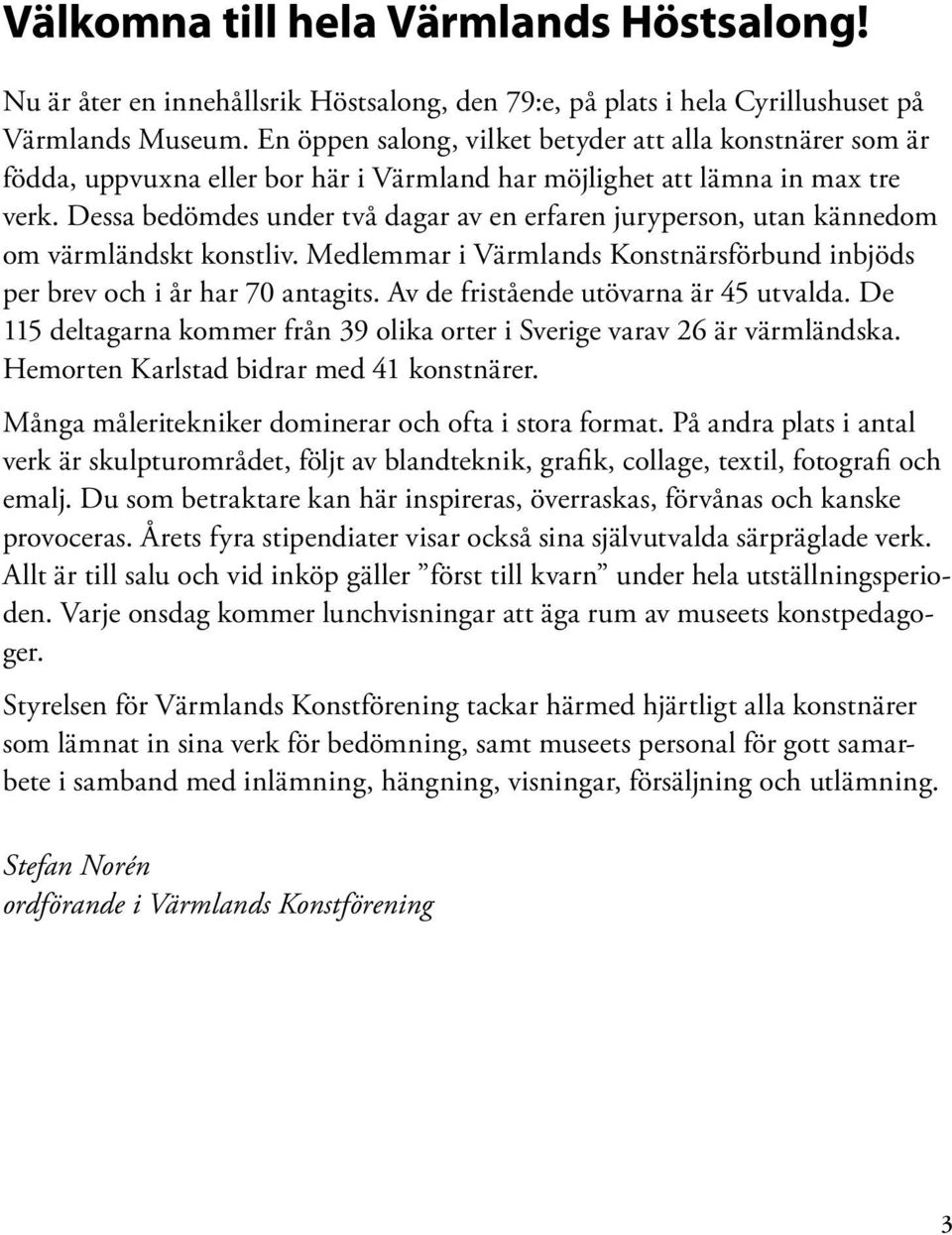 Dessa bedömdes under två dagar av en erfaren juryperson, utan kännedom om värmländskt konstliv. Medlemmar i Värmlands Konstnärsförbund inbjöds per brev och i år har 70 antagits.