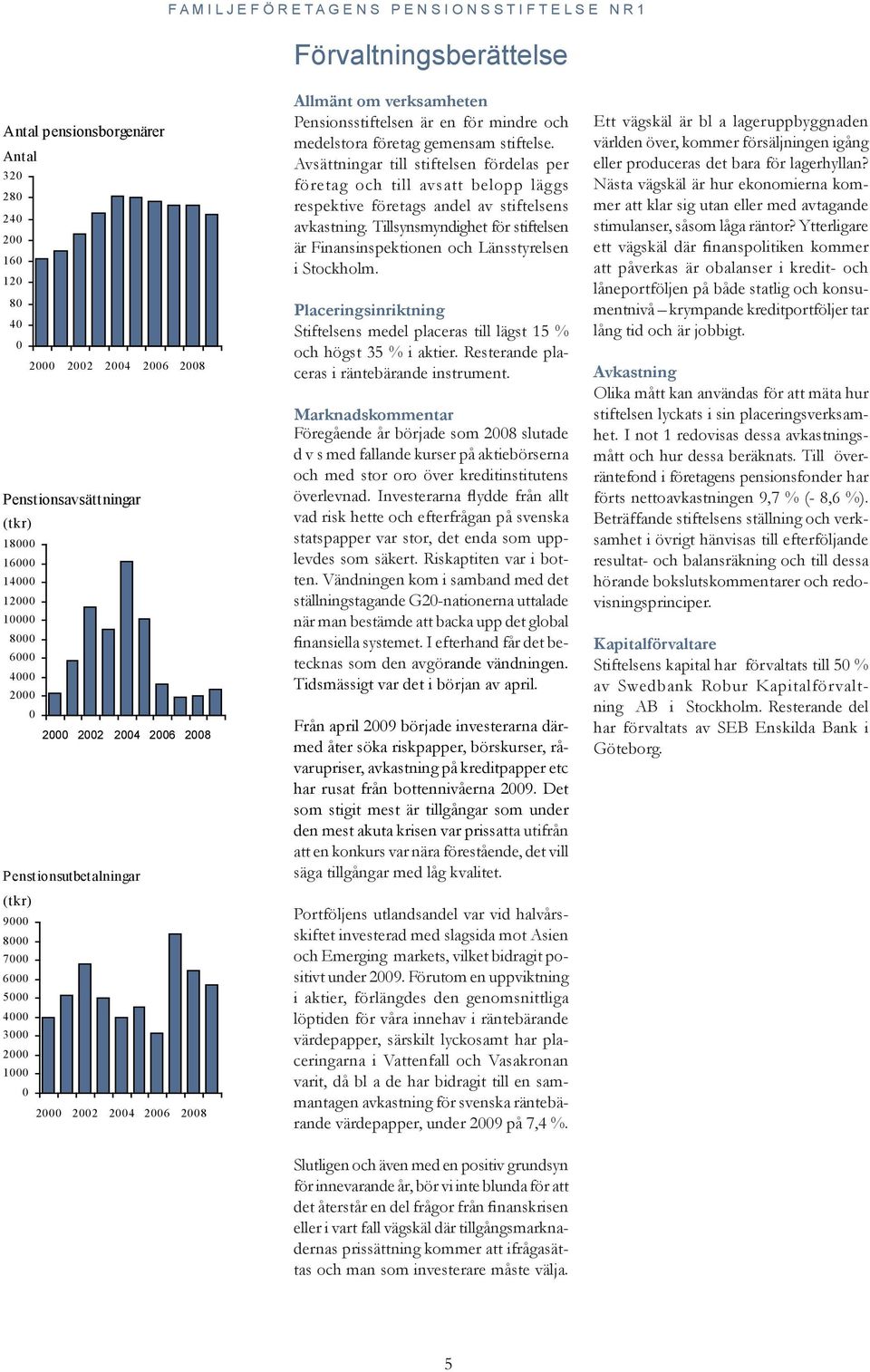 2006 2008 Allmänt om verksamheten Pensionsstiftelsen är en för mindre och medelstora företag gemensam stiftelse.