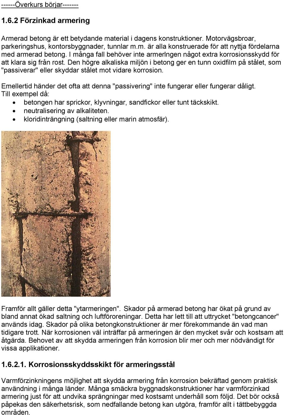 Den högre alkaliska miljön i betong ger en tunn oxidfilm på stålet, som "passiverar" eller skyddar stålet mot vidare korrosion.