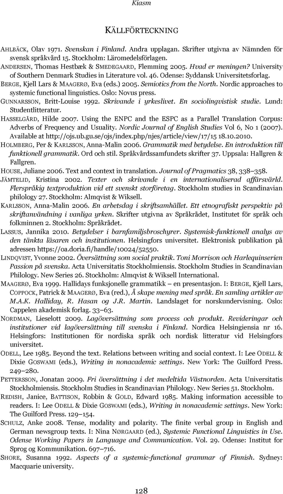 BERGE, Kjell Lars & MAAGERØ, Eva (eds.) 2005. Semiotics from the North. Nordic approaches to systemic functional linguistics. Oslo: Novus press. GUNNARSSON, Britt-Louise 1992. Skrivande i yrkeslivet.