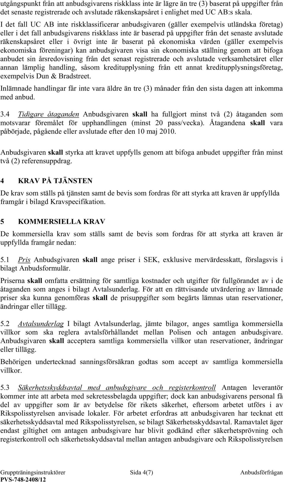 räkenskapsåret eller i övrigt inte är baserat på ekonomiska värden (gäller exempelvis ekonomiska föreningar) kan anbudsgivaren visa sin ekonomiska ställning genom att bifoga anbudet sin