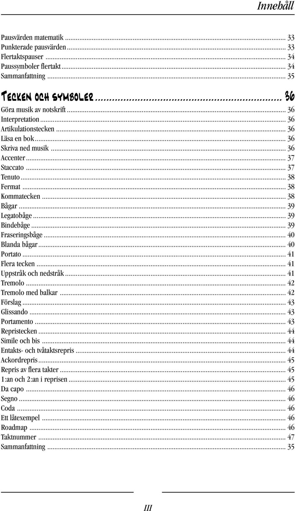 .. 39 Bindebåge... 39 Fraseringsbåge... 40 Blanda bågar... 40 Portato... 41 Flera tecken... 41 Uppstråk och nedstråk... 41 Tremolo... 42 Tremolo med balkar... 42 Förslag... 43 Glissando.