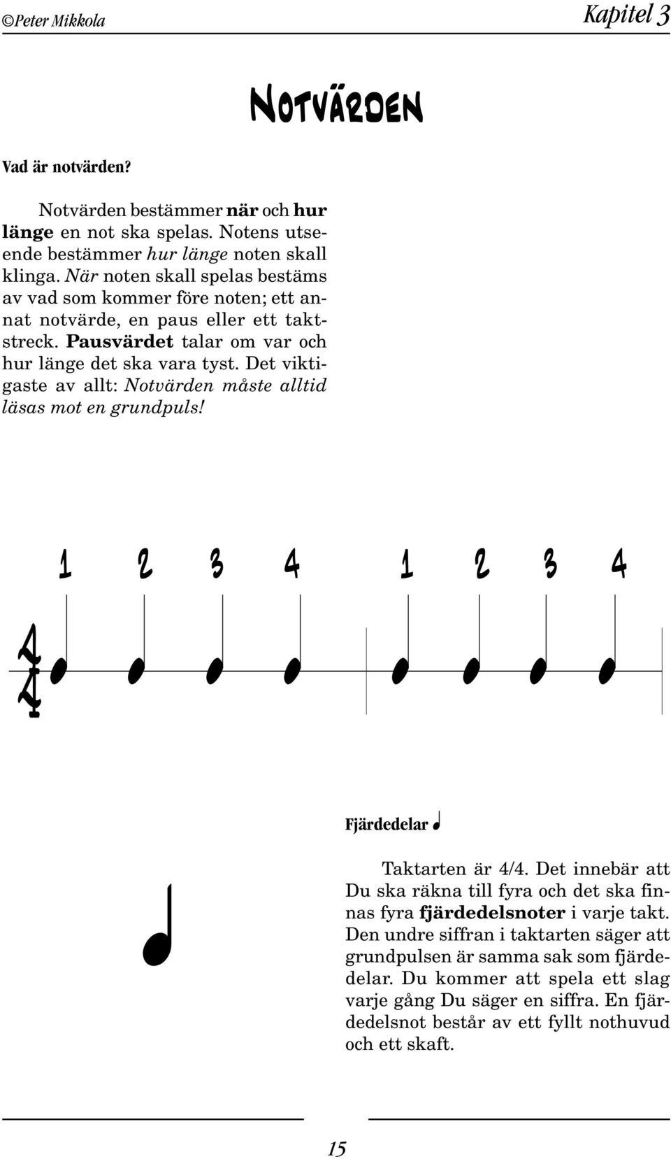 Det viktigaste av allt: Notvärden måste alltid läsas mot en grundpuls! 1 2 3 4 1 2 3 4 4 œ œ œ œ œ œ œ œ Fjärdedelar q q Taktarten är 4/4.