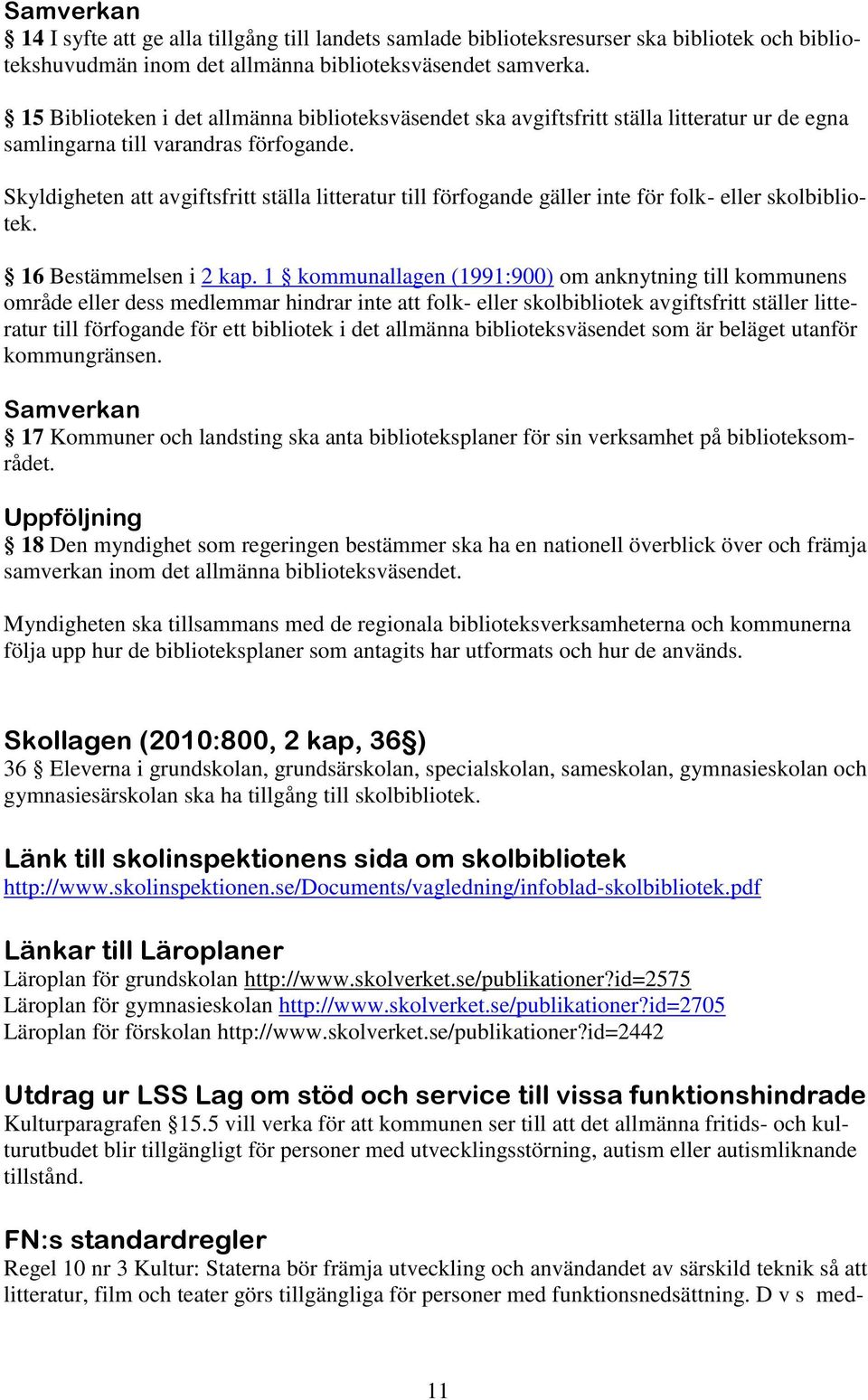 Skyldigheten att avgiftsfritt ställa litteratur till förfogande gäller inte för folk- eller skolbibliotek. 16 Bestämmelsen i 2 kap.