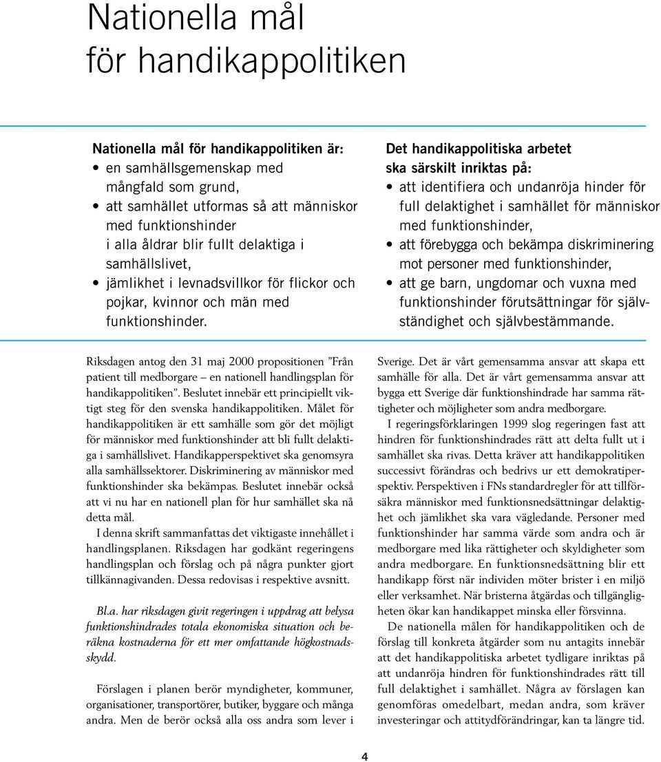 Det handikappolitiska arbetet ska särskilt inriktas på: att identifiera och undanröja hinder för full delaktighet i samhället för människor med funktionshinder, att förebygga och bekämpa