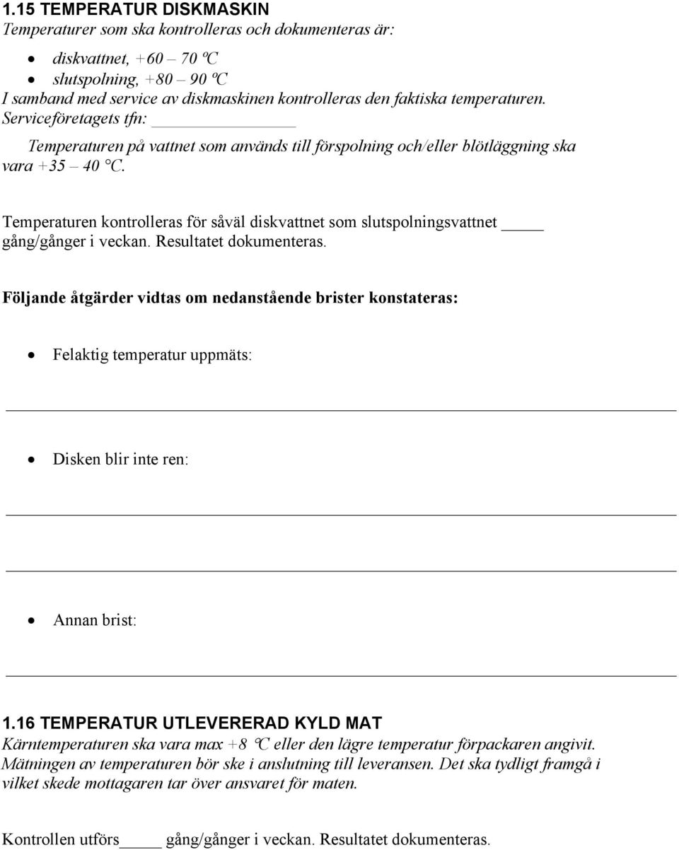 Temperaturen kontrolleras för såväl diskvattnet som slutspolningsvattnet gång/gånger i veckan. Resultatet dokumenteras. Felaktig temperatur uppmäts: Disken blir inte ren: 1.