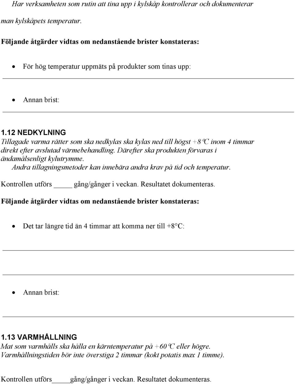 Därefter ska produkten förvaras i ändamålsenligt kylutrymme. Andra tillagningsmetoder kan innebära andra krav på tid och temperatur. Kontrollen utförs gång/gånger i veckan.