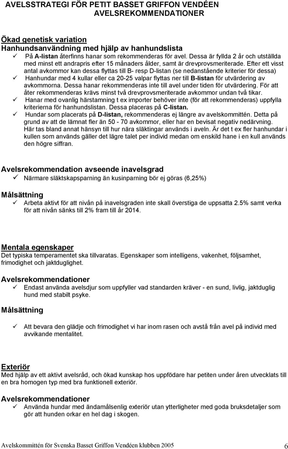 Efter ett visst antal avkommor kan dessa flyttas till B- resp D-listan (se nedanstående kriterier för dessa) Hanhundar med 4 kullar eller ca 20-25 valpar flyttas ner till B-listan för utvärdering av