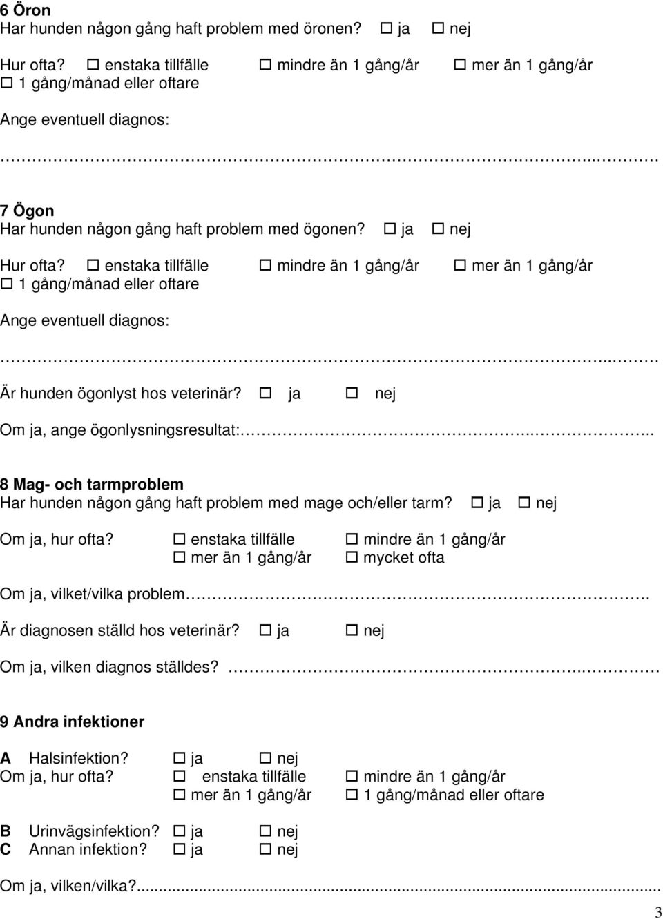 . Är hunden ögonlyst hos veterinär? ja nej Om ja, ange ögonlysningsresultat:.... 8 Mag- och tarmproblem Har hunden någon gång haft problem med mage och/eller tarm? ja nej Om ja, hur ofta?