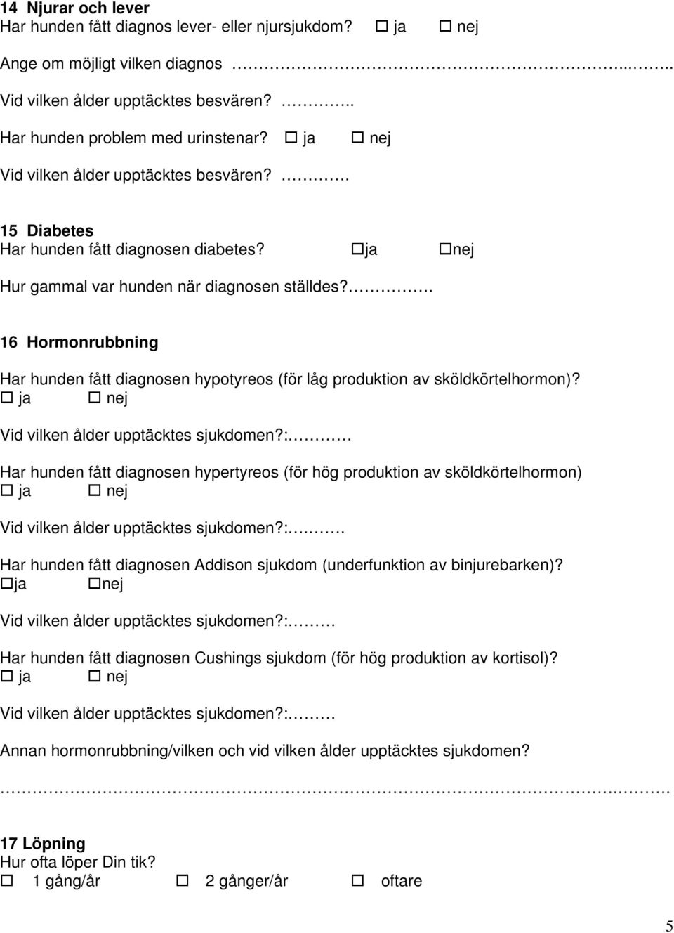 . 16 Hormonrubbning Har hunden fått diagnosen hypotyreos (för låg produktion av sköldkörtelhormon)? ja nej Vid vilken ålder upptäcktes sjukdomen?