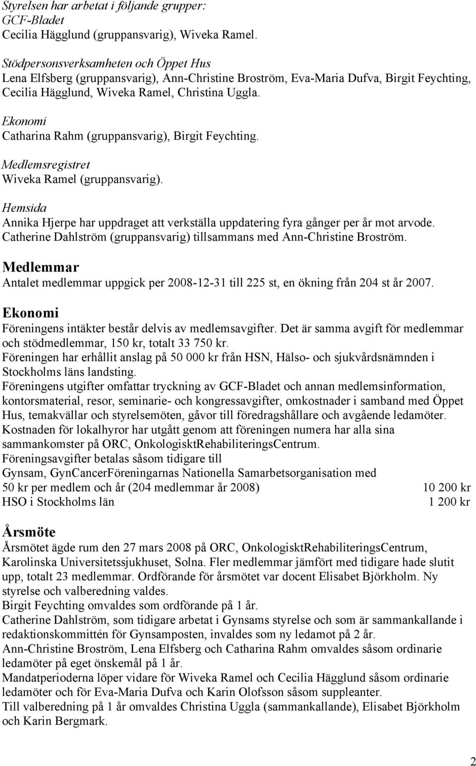 Ekonomi Catharina Rahm (gruppansvarig), Birgit Feychting. Medlemsregistret Wiveka Ramel (gruppansvarig). Hemsida Annika Hjerpe har uppdraget att verkställa uppdatering fyra gånger per år mot arvode.