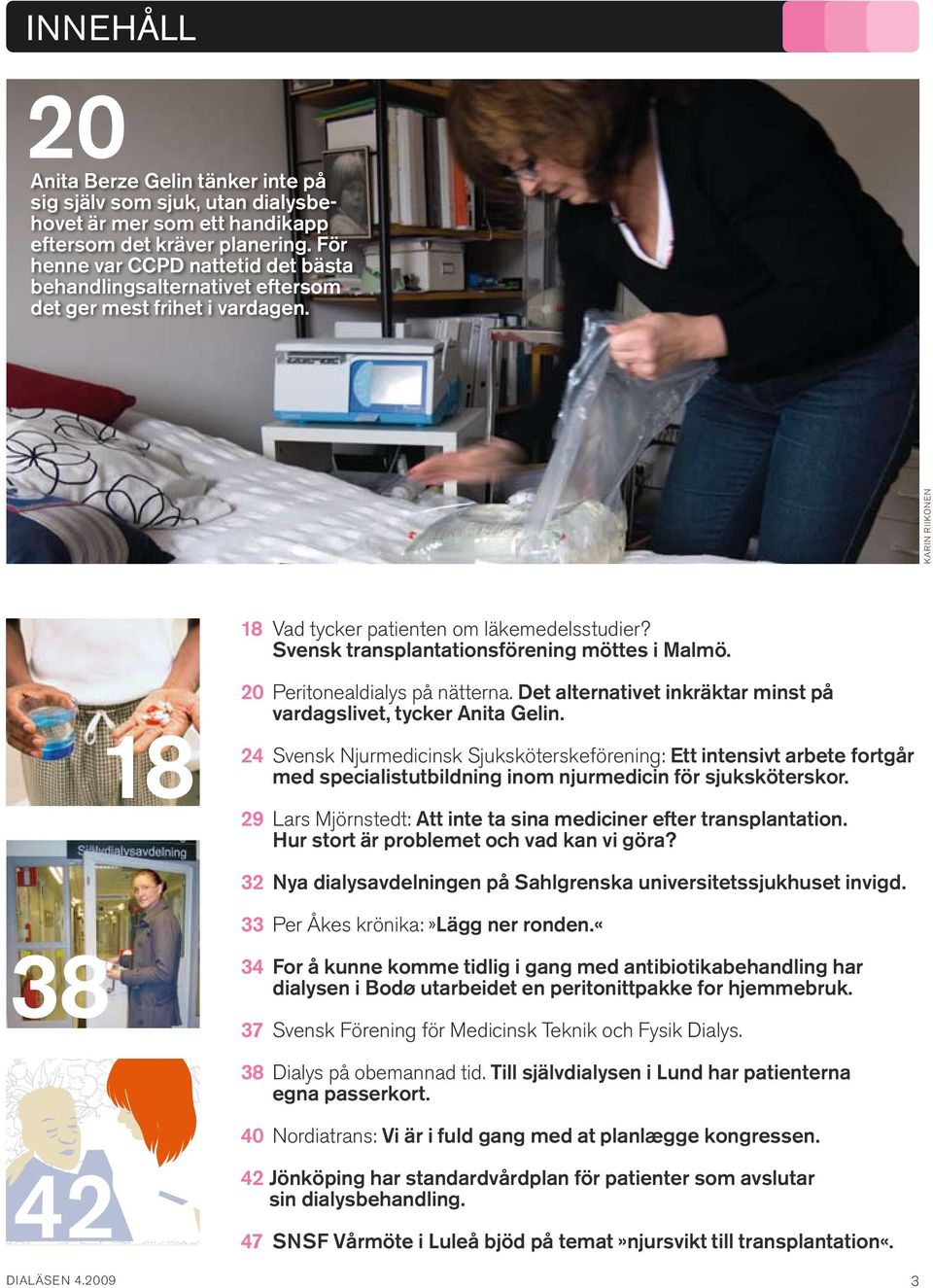 Svensk transplantations förening möttes i Malmö. 18 20 Peritonealdialys på nätterna. Det alternativet inkräktar minst på vardagslivet, tycker Anita Gelin.