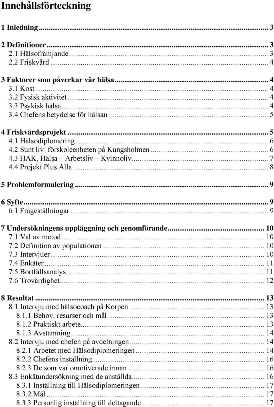 4 Projekt Plus Alla... 8 5 Problemformulering... 9 6 Syfte... 9 6.1 Frågeställningar... 9 7 Undersökningens uppläggning och genomförande... 10 7.1 Val av metod... 10 7.2 Definition av populationen.