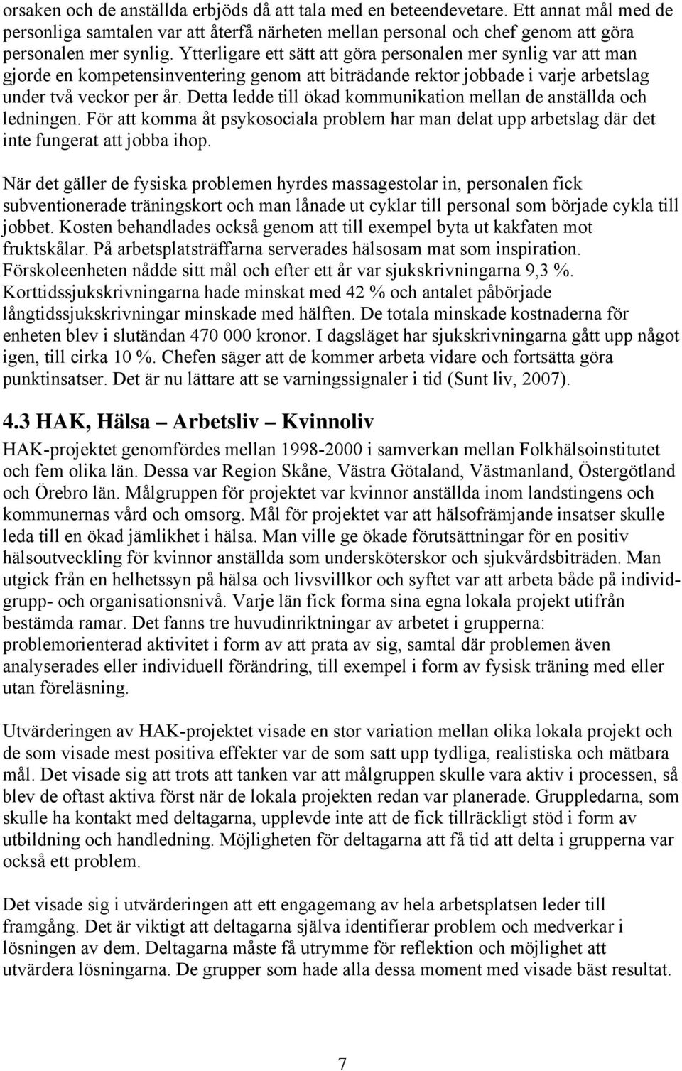 Detta ledde till ökad kommunikation mellan de anställda och ledningen. För att komma åt psykosociala problem har man delat upp arbetslag där det inte fungerat att jobba ihop.