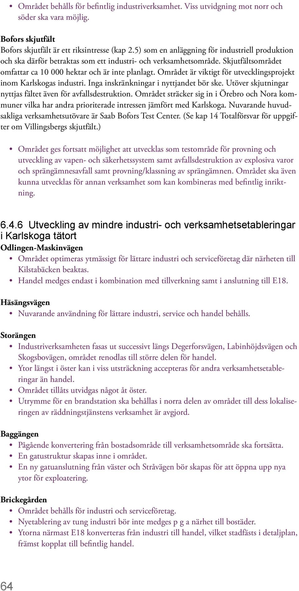 Området är viktigt för utvecklingsprojekt inom Karlskogas industri. Inga inskränkningar i nyttjandet bör ske. Utöver skjutningar nyttjas fältet även för avfallsdestruktion.