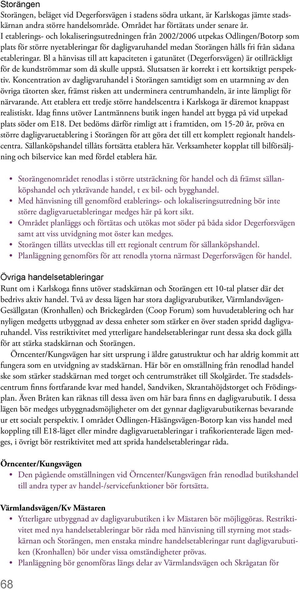 Bl a hänvisas till att kapaciteten i gatunätet (Degerforsvägen) är otillräckligt för de kundströmmar som då skulle uppstå. Slutsatsen är korrekt i ett kortsiktigt perspektiv.