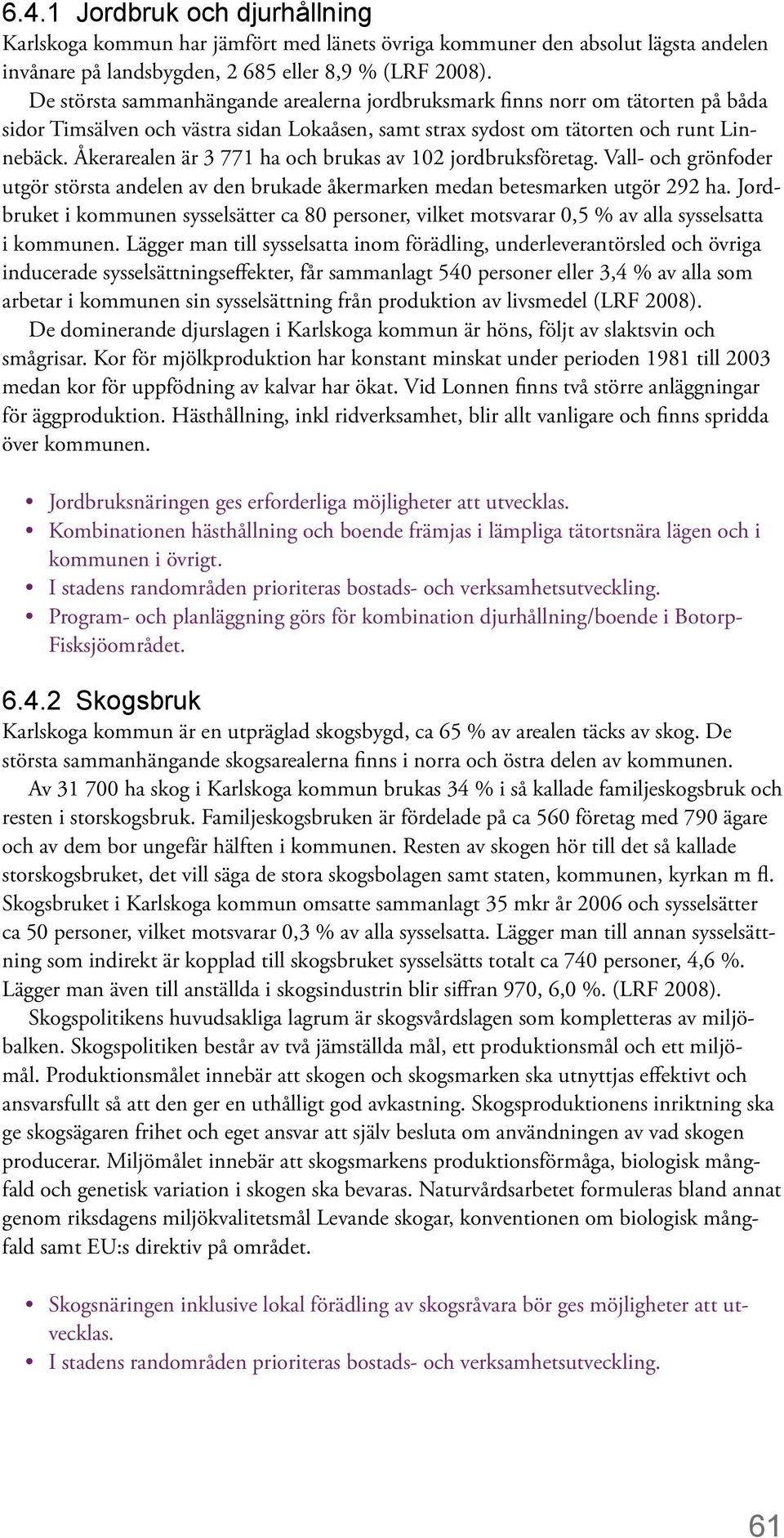 Åkerarealen är 3 771 ha och brukas av 102 jordbruksföretag. Vall- och grönfoder utgör största andelen av den brukade åkermarken medan betesmarken utgör 292 ha.