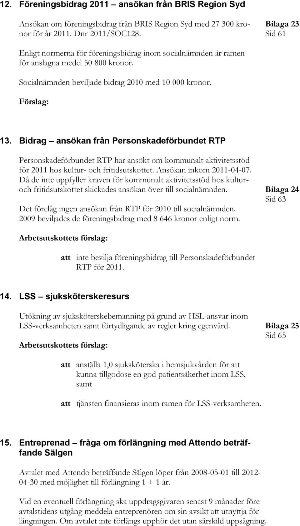 Bidrag ansökan från Personskadeförbundet RTP Personskadeförbundet RTP har ansökt om kommunalt aktivitetsstöd för 2011 hos kultur- och fritidsutskottet. Ansökan inkom 2011-04-07.