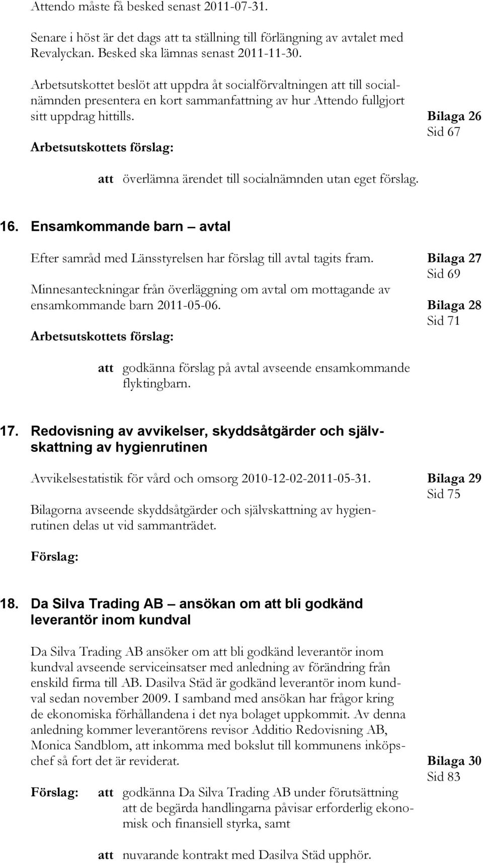 Bilaga 26 Sid 67 att överlämna ärendet till socialnämnden utan eget förslag. 16. Ensamkommande barn avtal Efter samråd med Länsstyrelsen har förslag till avtal tagits fram.