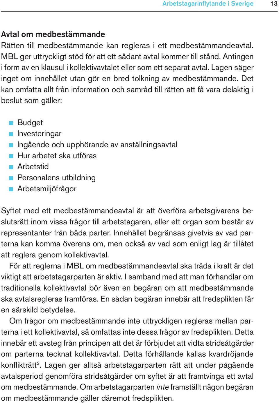 Det kan omfatta allt från information och samråd till rätten att få vara delaktig i beslut som gäller: Budget Investeringar Ingående och upphörande av anställningsavtal Hur arbetet ska utföras