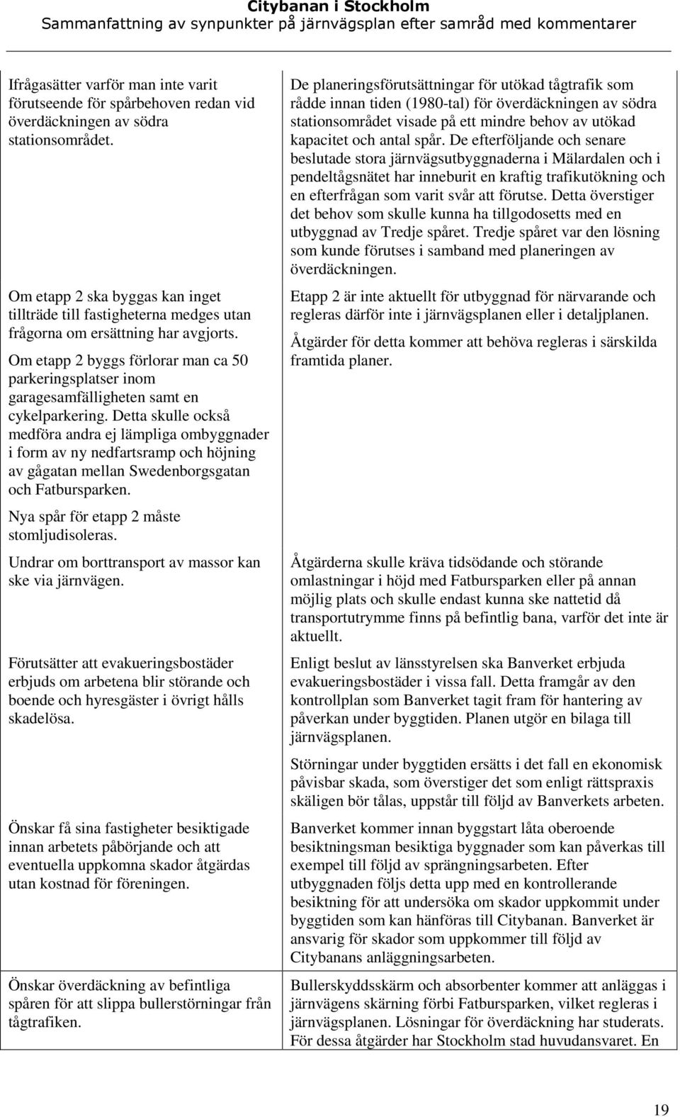 Om etapp 2 byggs förlorar man ca 50 parkeringsplatser inom garagesamfälligheten samt en cykelparkering.