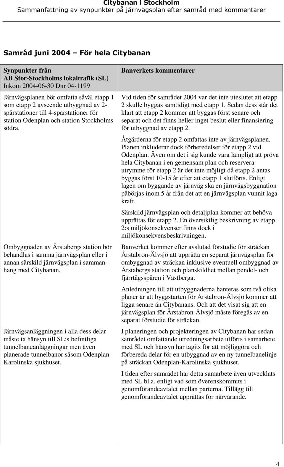 Järnvägsanläggningen i alla dess delar måste ta hänsyn till SL:s befintliga tunnelbaneanläggningar men även planerade tunnelbanor såsom Odenplan Karolinska sjukhuset.