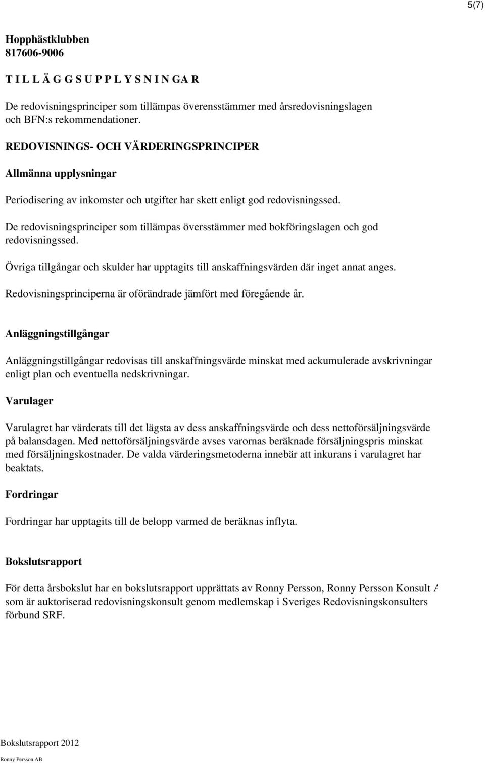 De redovisningsprinciper som tillämpas översstämmer med bokföringslagen och god redovisningssed. Övriga tillgångar och skulder har upptagits till anskaffningsvärden där inget annat anges.