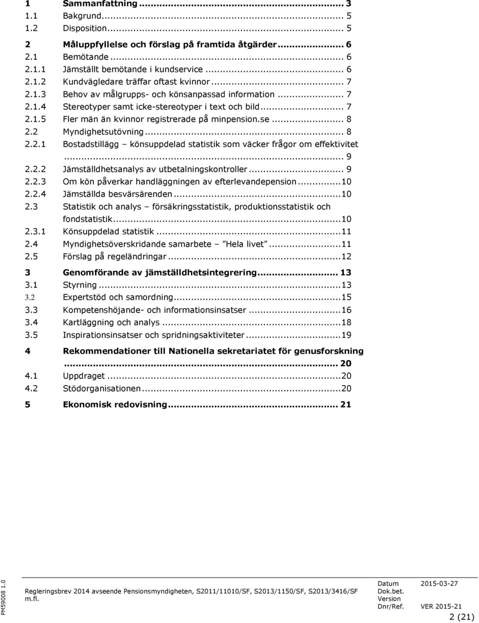 2 Myndighetsutövning... 8 2.2.1 Bostadstillägg könsuppdelad statistik som väcker frågor om effektivitet... 9 2.2.2 Jämställdhetsanalys av utbetalningskontroller... 9 2.2.3 Om kön påverkar handläggningen av efterlevandepension.