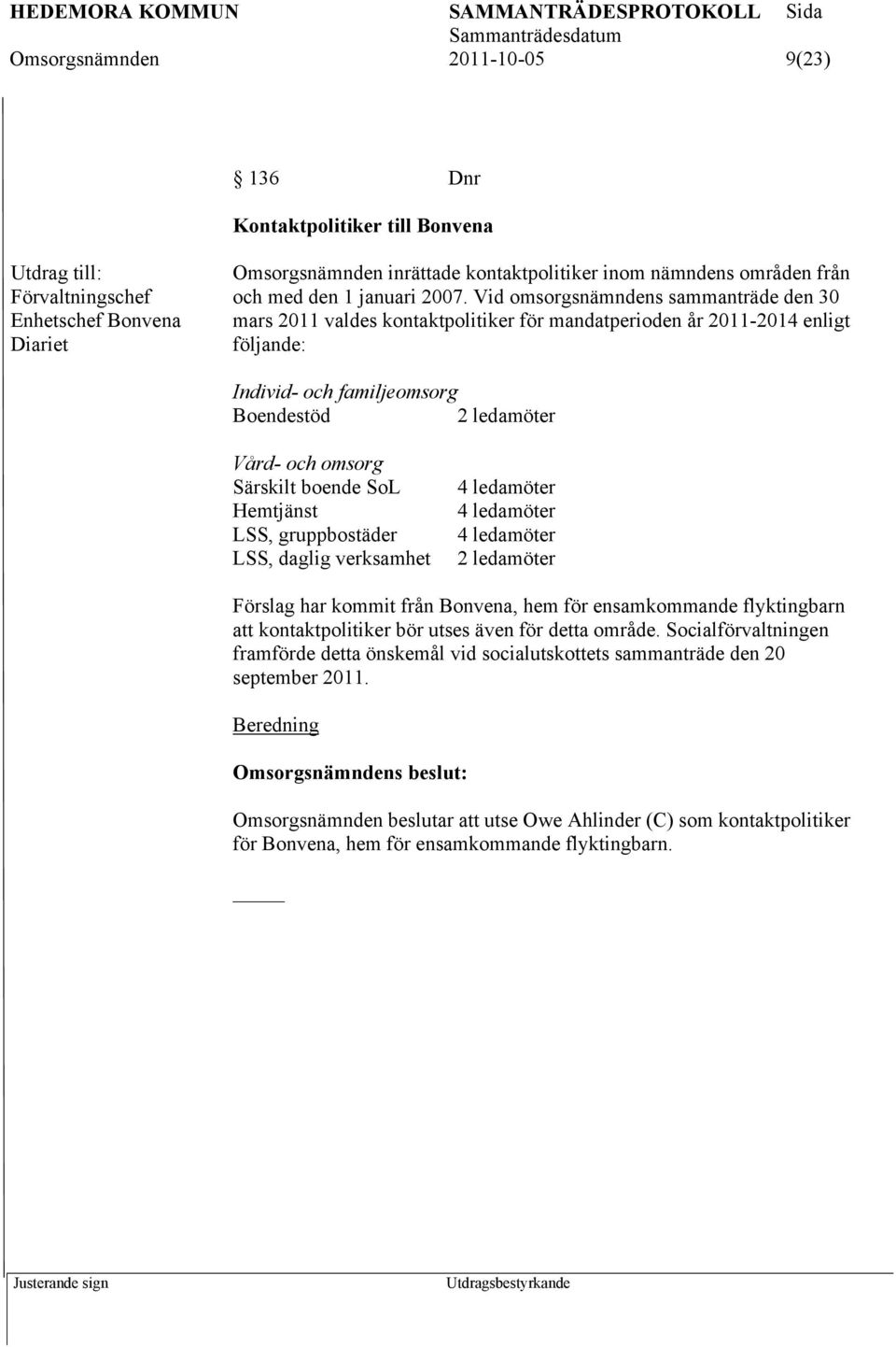 boende SoL Hemtjänst LSS, gruppbostäder LSS, daglig verksamhet 4 ledamöter 4 ledamöter 4 ledamöter 2 ledamöter Förslag har kommit från Bonvena, hem för ensamkommande flyktingbarn att kontaktpolitiker